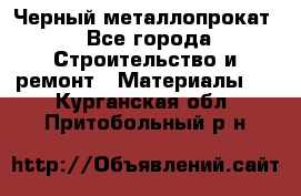Черный металлопрокат - Все города Строительство и ремонт » Материалы   . Курганская обл.,Притобольный р-н